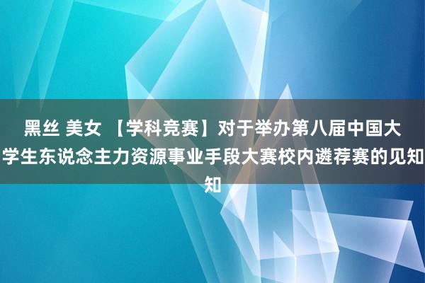 黑丝 美女 【学科竞赛】对于举办第八届中国大学生东说念主力资源事业手段大赛校内遴荐赛的见知