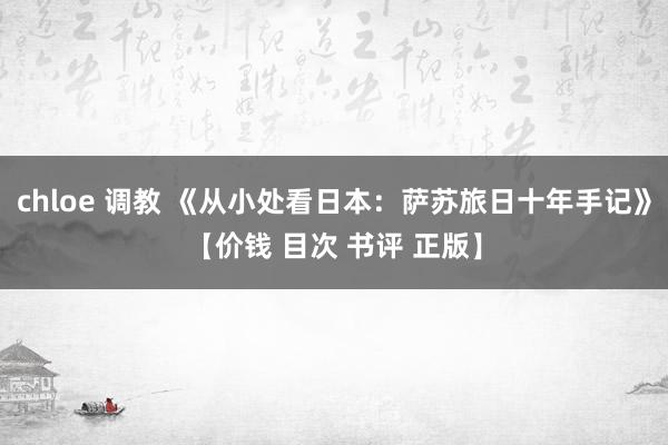 chloe 调教 《从小处看日本：萨苏旅日十年手记》【价钱 目次 书评 正版】