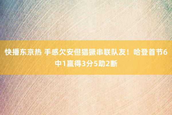 快播东京热 手感欠安但猖獗串联队友！哈登首节6中1赢得3分5助2断