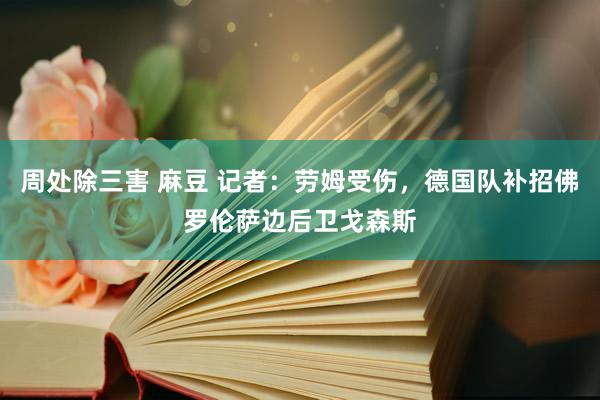 周处除三害 麻豆 记者：劳姆受伤，德国队补招佛罗伦萨边后卫戈森斯