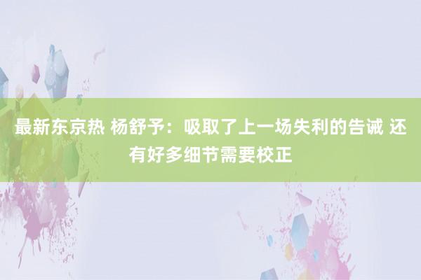 最新东京热 杨舒予：吸取了上一场失利的告诫 还有好多细节需要校正