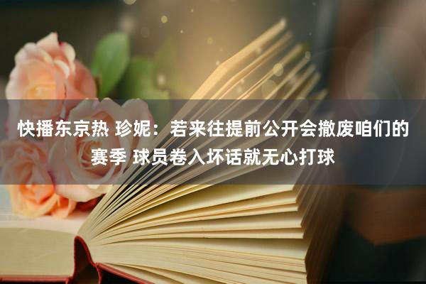 快播东京热 珍妮：若来往提前公开会撤废咱们的赛季 球员卷入坏话就无心打球