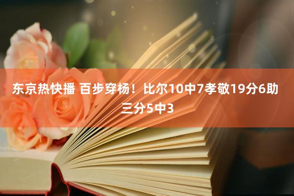 东京热快播 百步穿杨！比尔10中7孝敬19分6助 三分5中3