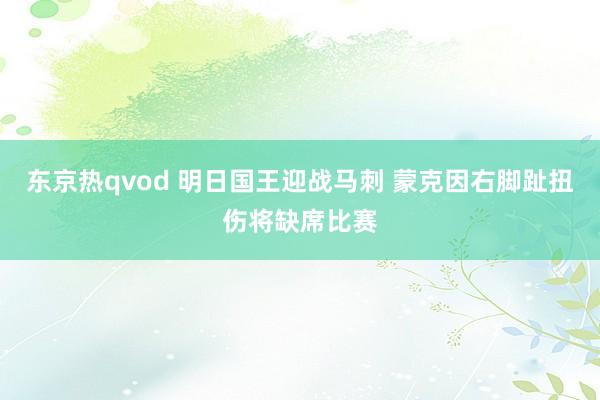 东京热qvod 明日国王迎战马刺 蒙克因右脚趾扭伤将缺席比赛