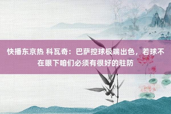 快播东京热 科瓦奇：巴萨控球极端出色，若球不在眼下咱们必须有很好的驻防