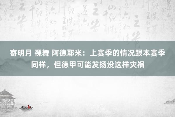 寄明月 裸舞 阿德耶米：上赛季的情况跟本赛季同样，但德甲可能发扬没这样灾祸
