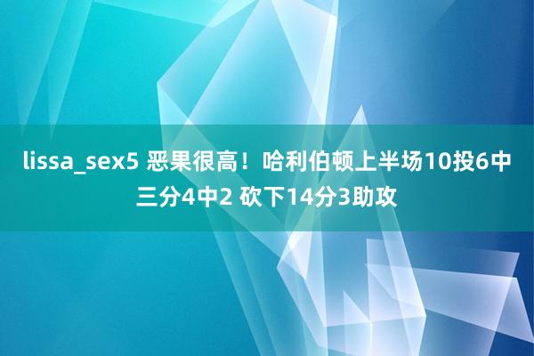 lissa_sex5 恶果很高！哈利伯顿上半场10投6中三分4中2 砍下14分3助攻