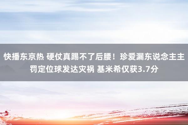 快播东京热 硬仗真踢不了后腰！珍爱漏东说念主主罚定位球发达灾祸 基米希仅获3.7分