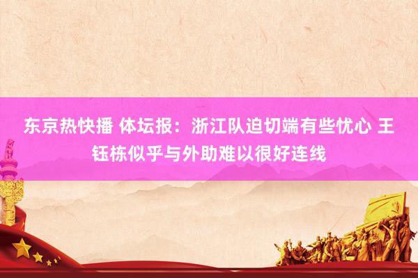 东京热快播 体坛报：浙江队迫切端有些忧心 王钰栋似乎与外助难以很好连线